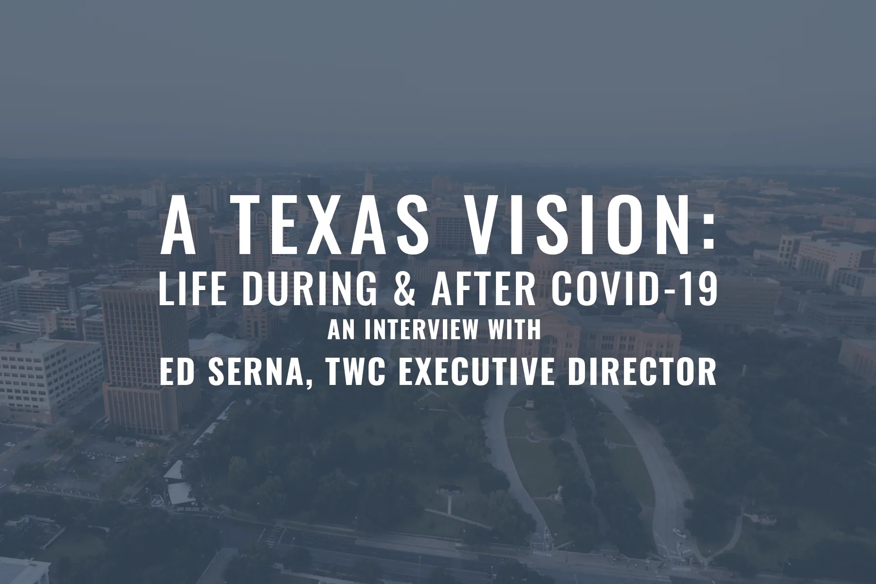 A Texas Vision: Life During & After COVID-19 - An Interview with Ed Serna, TWC Executive Director