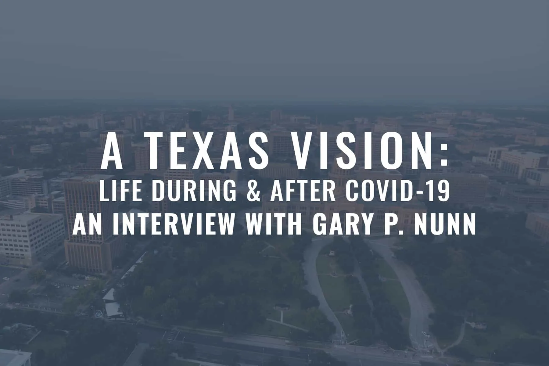 A Texas Vision: Life During & After COVID-19 - An Interview with Gary P.  Nunn