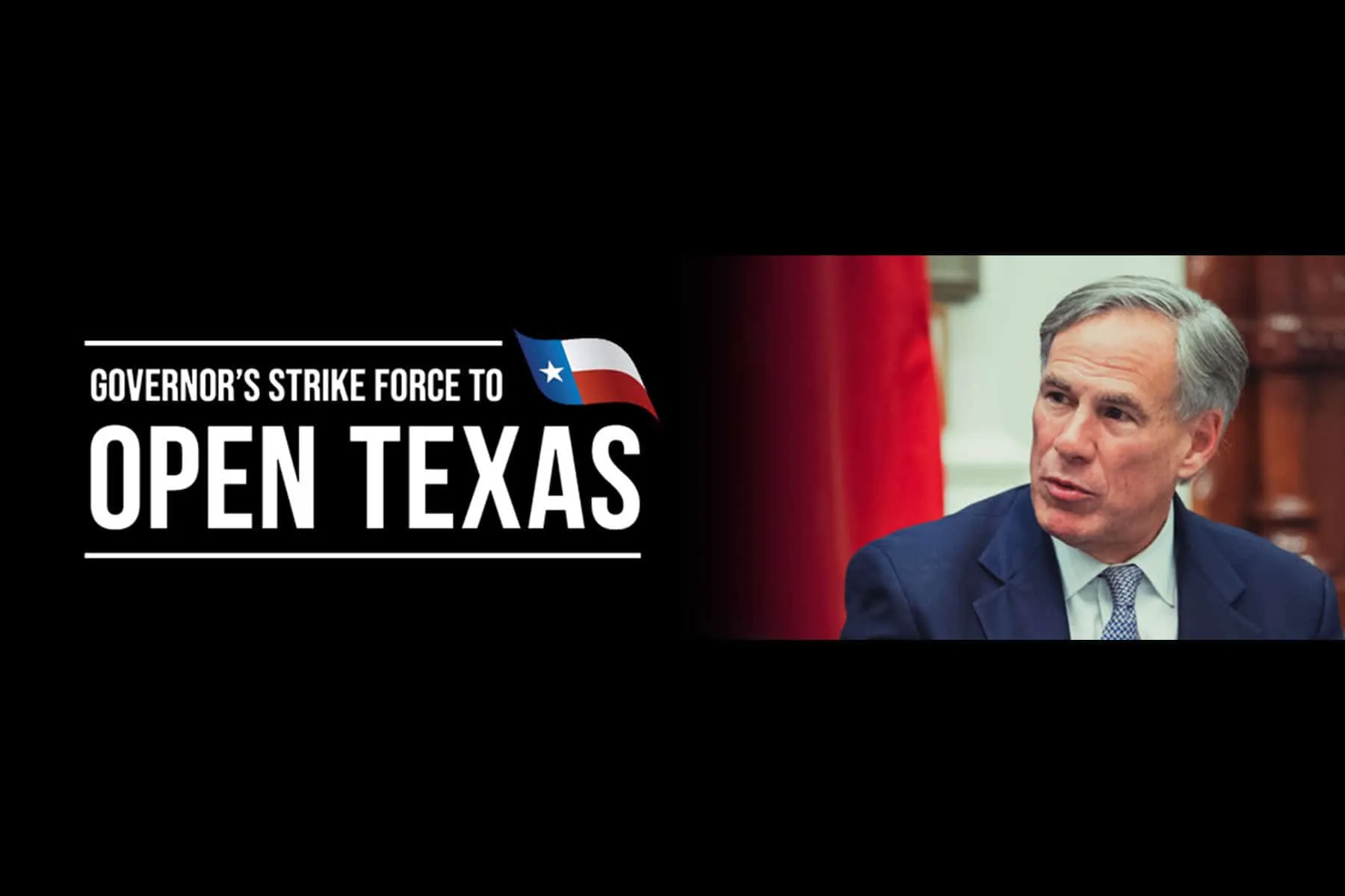 Under the direction of Governor Abbott, with the advice of the Lt. Governor, Speaker of the House, Attorney General, and Texas Comptroller: The Governor’s Strike Force to Open Texas will safely and strategically restart and revitalize all aspects of the Lone Star State—work, school, entertainment, and culture.